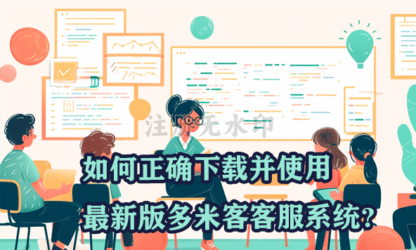 如何正确下载并使用最新版多米客客服系统？