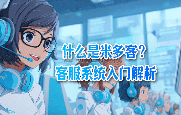 什么是米多客？客服系统入门解析