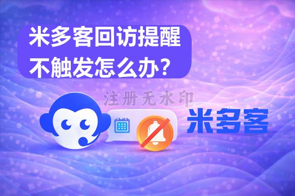 米多客回访提醒不触发怎么办？